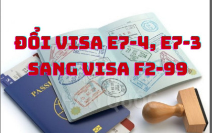 Đổi từ visa lao động E74, E73, visa thăm thân F1, F3 sang visa F2-99 | Tin tức